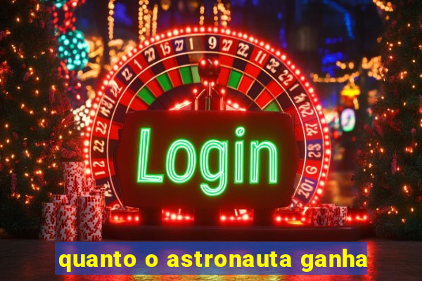 quanto o astronauta ganha